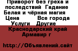 Приворот без греха и последствий. Гадание. Белая и чёрная магия. › Цена ­ 700 - Все города Услуги » Другие   . Краснодарский край,Армавир г.